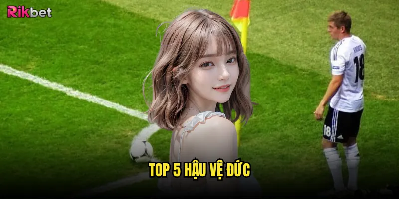 Top 5 hậu vệ Đức rikbet có ảnh hưởng đến kèo cược? 6 Top 5 hậu vệ Đức