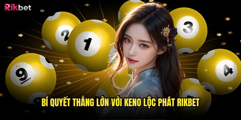 Keno lộc phát rikbet có mang lại may mắn như tên gọi? 3 Bí quyết thắng lớn với Keno lộc phát rikbet